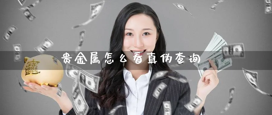 贵金属怎么看真伪查询_https://www.51pinbao.com_期货直播室_第1张
