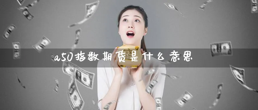 a50指数期货是什么意思_https://www.51pinbao.com_纳指直播室_第1张