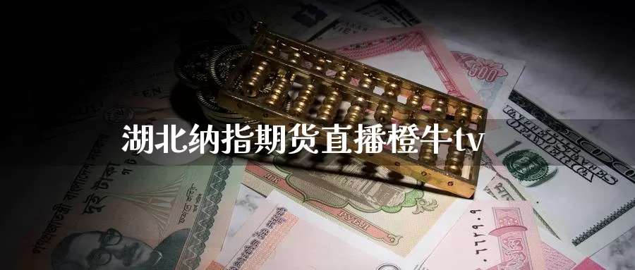 湖北纳指期货直播橙牛tv_期货直播室_第1张_51期货直播网 湖北纳指期货直播橙牛tv_https://www.51pinbao.com_期货直播室_第1张