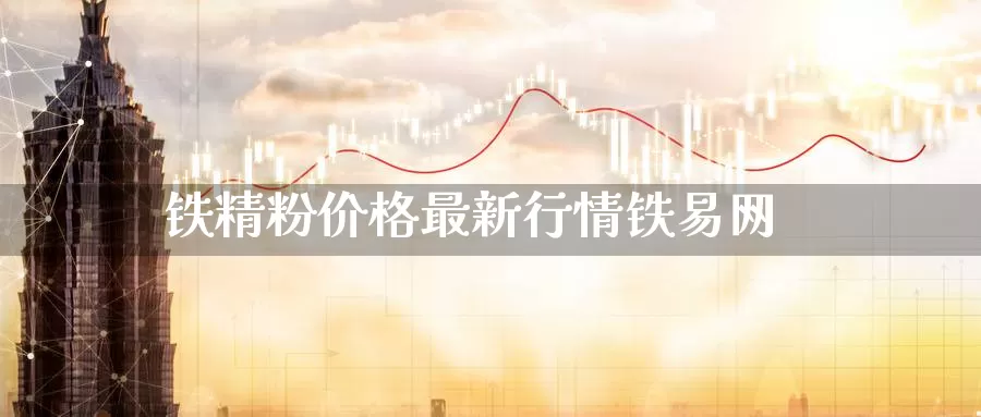铁精粉价格最新行情铁易网_恒指直播室_第1张_51期货直播网 铁精粉价格最新行情铁易网_https://www.51pinbao.com_恒指直播室_第1张