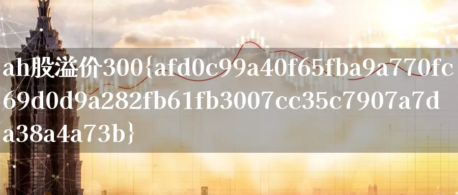 ah股溢价300%_https://www.51pinbao.com_原油直播室_第1张