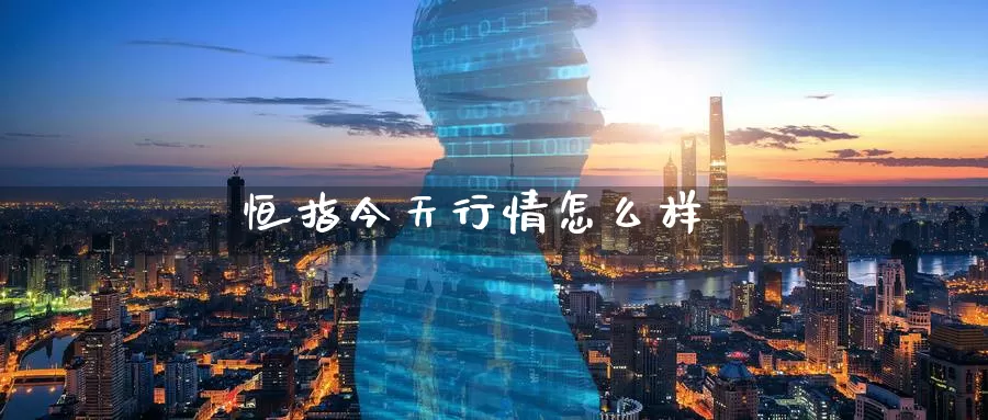 恒指今天行情怎么样_恒指直播室_第1张_51期货直播网 恒指今天行情怎么样_https://www.51pinbao.com_恒指直播室_第1张