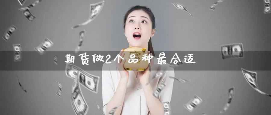 期货做2个品种最合适_https://www.51pinbao.com_恒指直播室_第1张