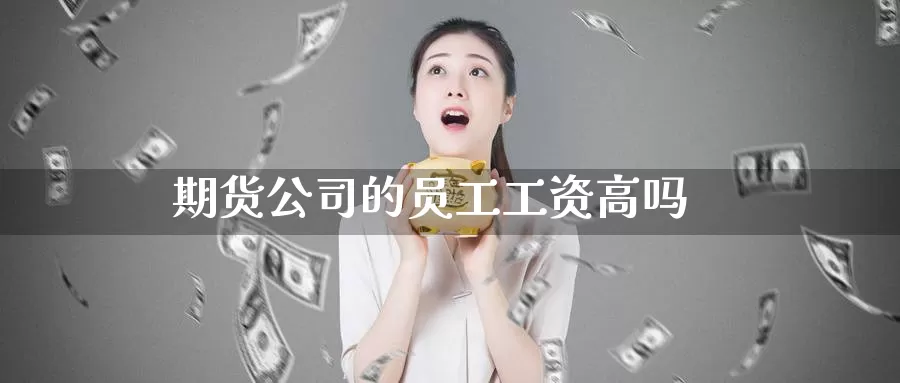 期货公司的员工工资高吗_https://www.51pinbao.com_期货直播室_第1张