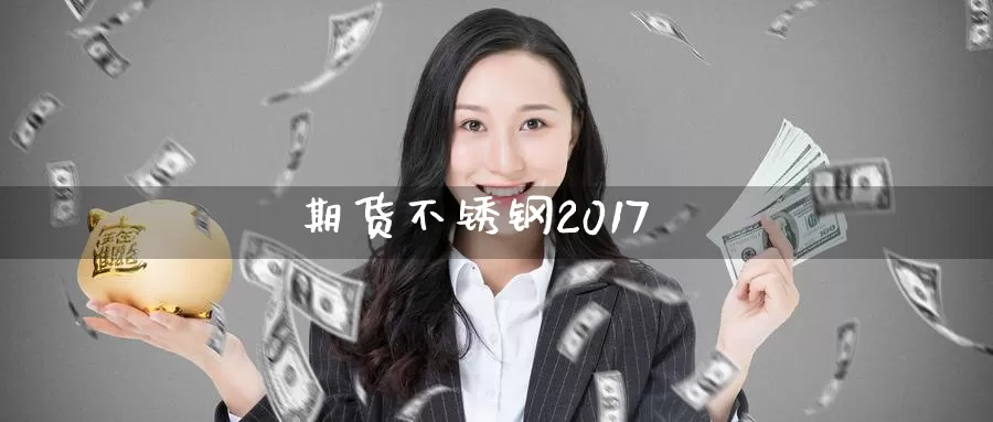 期货不锈钢2017_https://www.51pinbao.com_德指直播室_第1张