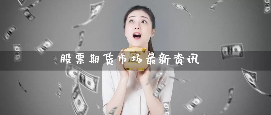 股票期货市场最新资讯_https://www.51pinbao.com_恒指直播室_第1张