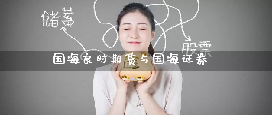 国海良时期货与国海证券_https://www.51pinbao.com_期货直播室_第1张