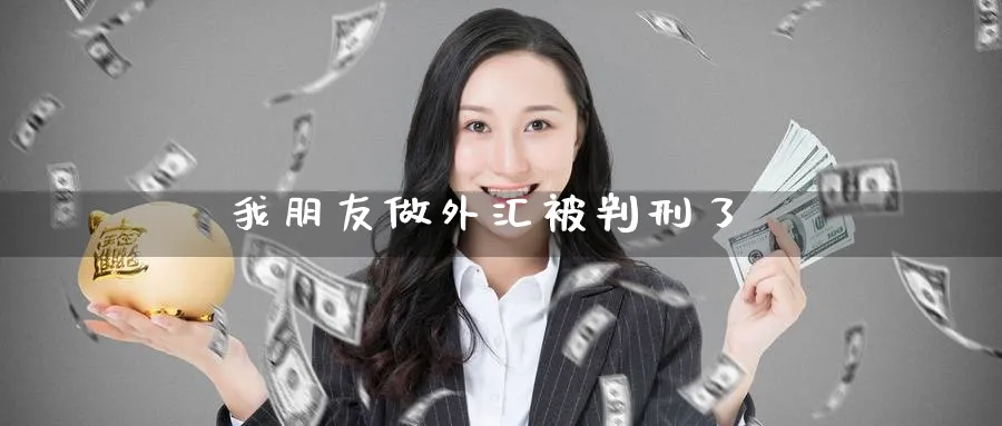 我朋友做外汇被判刑了_https://www.51pinbao.com_纳指直播室_第1张