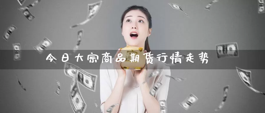 今日大宗商品期货行情走势_纳指直播室_第1张_51期货直播网 今日大宗商品期货行情走势_https://www.51pinbao.com_纳指直播室_第1张
