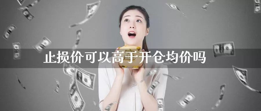 止损价可以高于开仓均价吗_https://www.51pinbao.com_恒指直播室_第1张