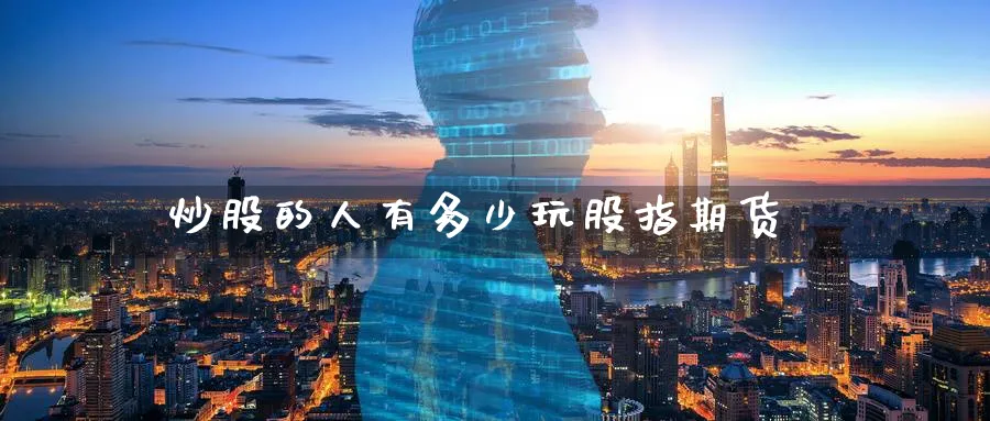 炒股的人有多少玩股指期货_https://www.51pinbao.com_纳指直播室_第1张
