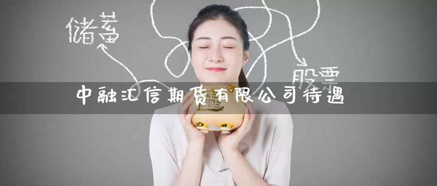 中融汇信期货有限公司待遇_https://www.51pinbao.com_期货直播室_第1张