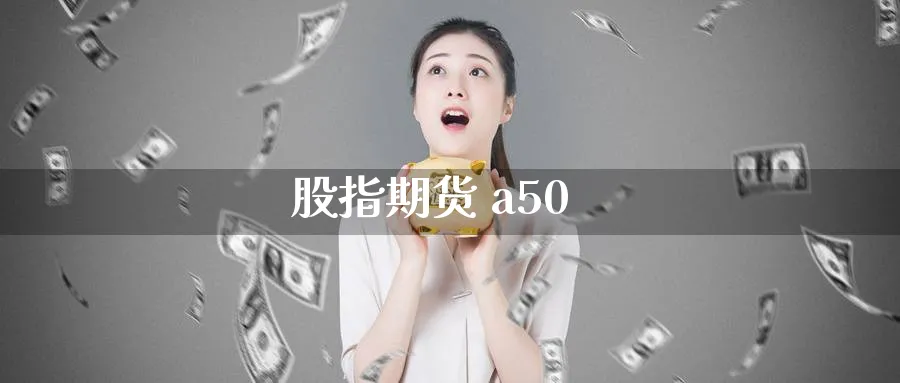 股指期货 a50_https://www.51pinbao.com_期货直播室_第1张