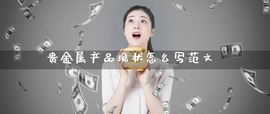 贵金属产品现状怎么写范文_https://www.51pinbao.com_恒指直播室_第1张