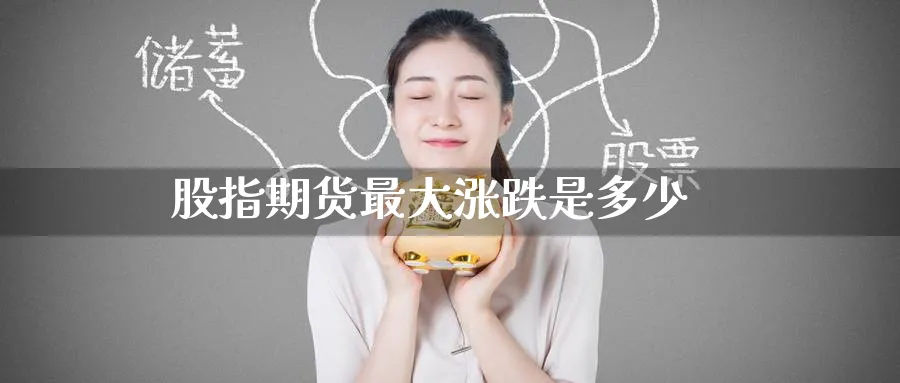 股指期货最大涨跌是多少_原油直播室_第1张_51期货直播网 股指期货最大涨跌是多少_https://www.51pinbao.com_原油直播室_第1张
