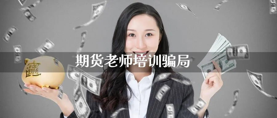 期货老师培训骗局_期货直播室_第1张_51期货直播网 期货老师培训骗局_https://www.51pinbao.com_期货直播室_第1张