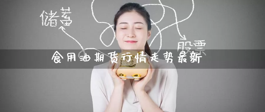 食用油期货行情走势最新_期货直播室_第1张_51期货直播网 食用油期货行情走势最新_https://www.51pinbao.com_期货直播室_第1张