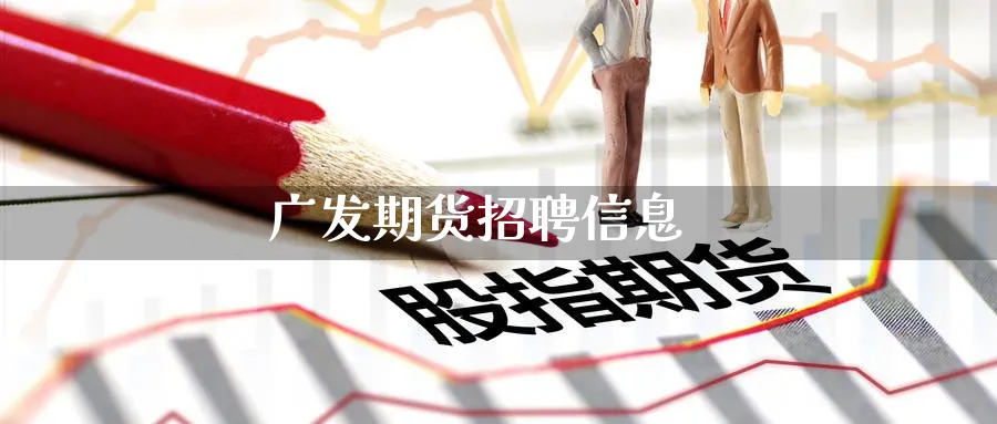 广发期货招聘信息_德指直播室_第1张_51期货直播网 广发期货招聘信息_https://www.51pinbao.com_德指直播室_第1张