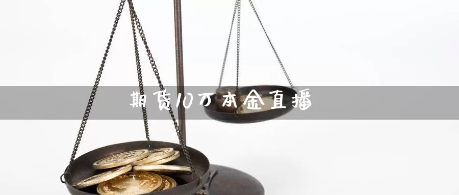 期货10万本金直播_https://www.51pinbao.com_期货直播室_第1张