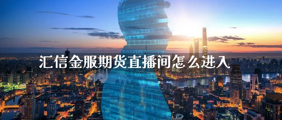 汇信金服期货直播间怎么进入_原油直播室_第1张_51期货直播网 汇信金服期货直播间怎么进入_https://www.51pinbao.com_原油直播室_第1张