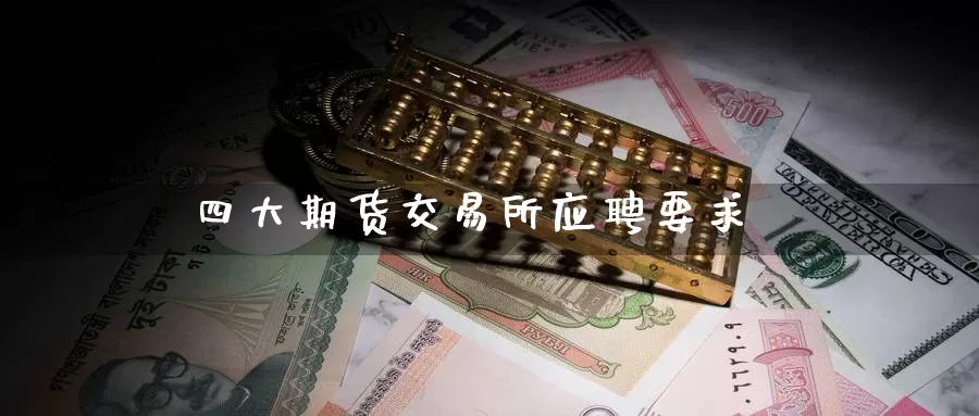 四大期货交易所应聘要求_德指直播室_第1张_51期货直播网 四大期货交易所应聘要求_https://www.51pinbao.com_德指直播室_第1张