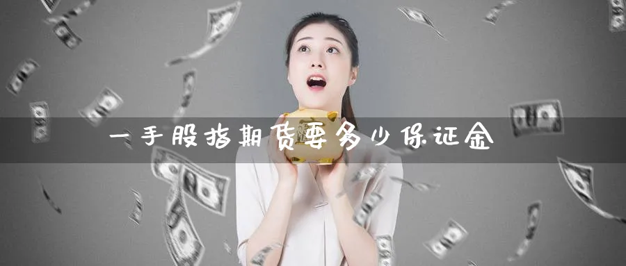 一手股指期货要多少保证金_https://www.51pinbao.com_恒指直播室_第1张