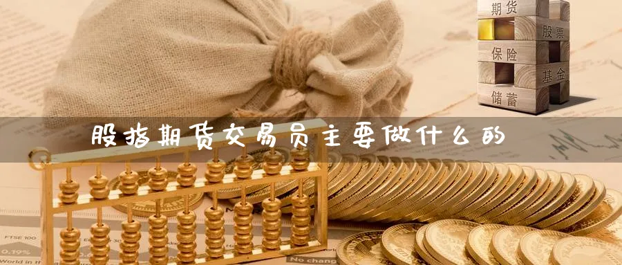股指期货交易员主要做什么的_https://www.51pinbao.com_恒指直播室_第1张
