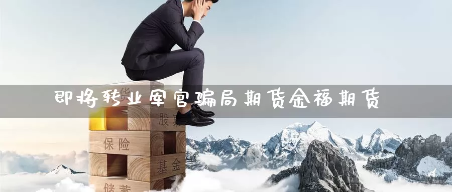 即将转业军官骗局期货金福期货_纳指直播室_第1张_51期货直播网 即将转业军官骗局期货金福期货_https://www.51pinbao.com_纳指直播室_第1张