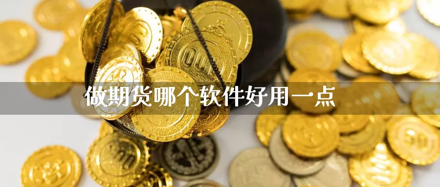 做期货哪个软件好用一点_https://www.51pinbao.com_德指直播室_第1张