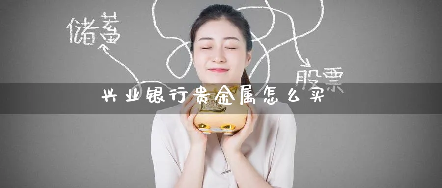 兴业银行贵金属怎么买_https://www.51pinbao.com_原油直播室_第1张