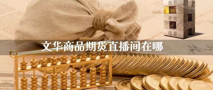 文华商品期货直播间在哪_https://www.51pinbao.com_纳指直播室_第1张