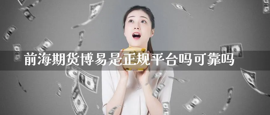 前海期货博易是正规平台吗可靠吗_https://www.51pinbao.com_原油直播室_第1张