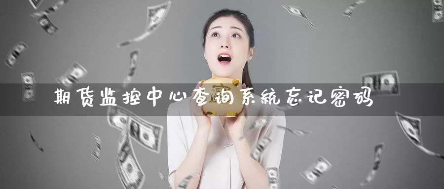 期货监控中心查询系统忘记密码_https://www.51pinbao.com_期货直播室_第1张