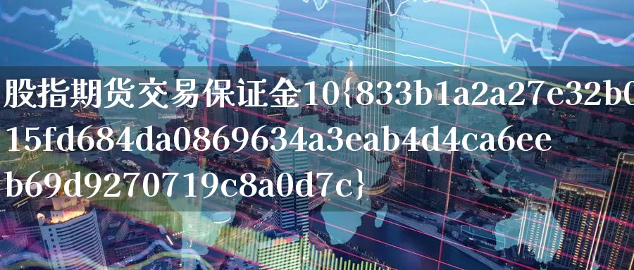 股指期货交易保证金10%_恒指直播室_第1张_51期货直播网 股指期货交易保证金10%_https://www.51pinbao.com_恒指直播室_第1张