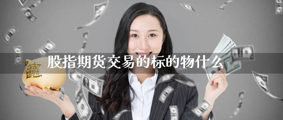 股指期货交易的标的物什么_https://www.51pinbao.com_恒指直播室_第1张