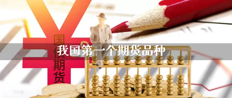 我国第一个期货品种_https://www.51pinbao.com_期货直播室_第1张
