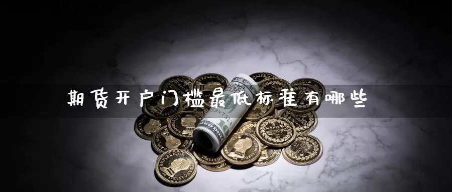 期货开户门槛最低标准有哪些_德指直播室_第1张_51期货直播网 期货开户门槛最低标准有哪些_https://www.51pinbao.com_德指直播室_第1张