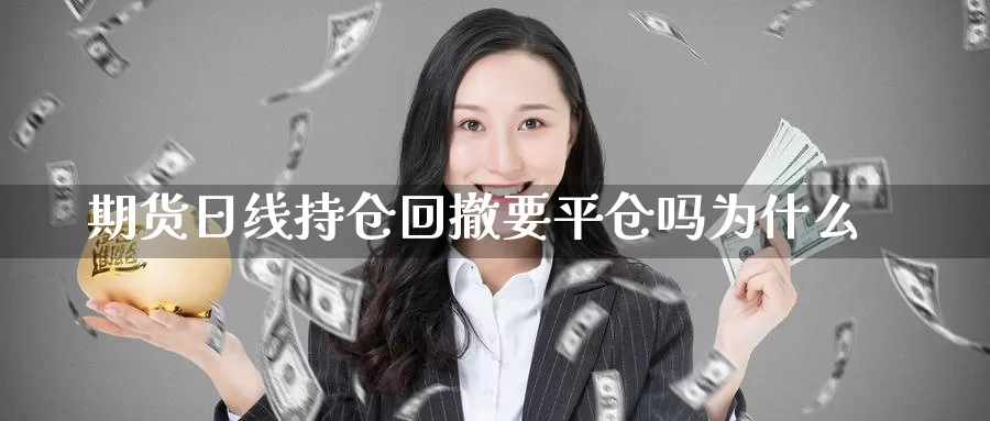 期货日线持仓回撤要平仓吗为什么_https://www.51pinbao.com_恒指直播室_第1张