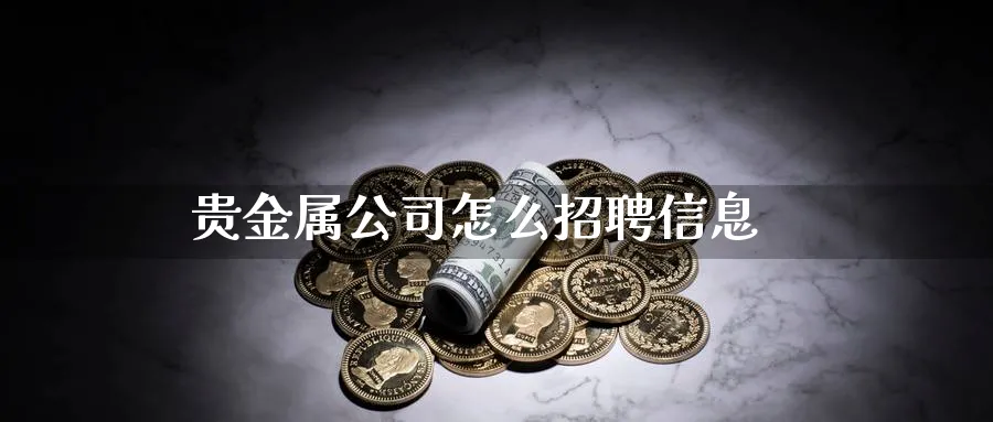贵金属公司怎么招聘信息_https://www.51pinbao.com_恒指直播室_第1张
