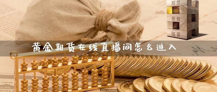 黄金期货在线直播间怎么进入_https://www.51pinbao.com_恒指直播室_第1张