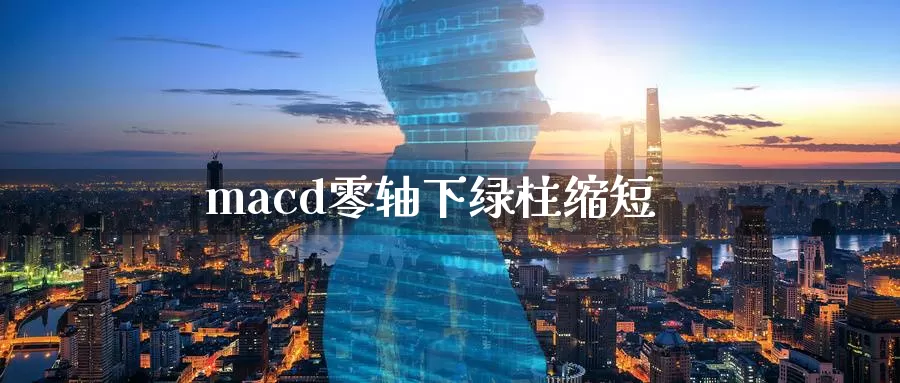 macd零轴下绿柱缩短_德指直播室_第1张_51期货直播网 macd零轴下绿柱缩短_https://www.51pinbao.com_德指直播室_第1张