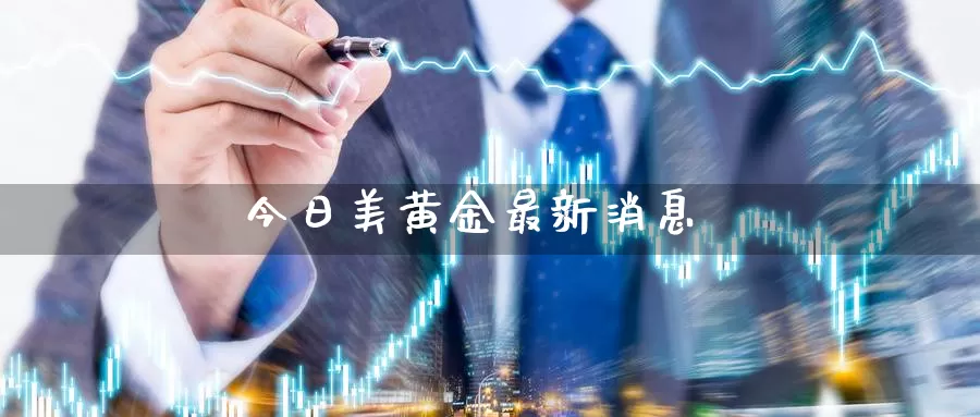 今日美黄金最新消息_https://www.51pinbao.com_期货直播室_第1张