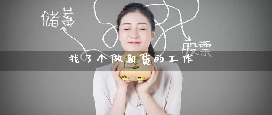 找了个做期货的工作_期货直播室_第1张_51期货直播网 找了个做期货的工作_https://www.51pinbao.com_期货直播室_第1张
