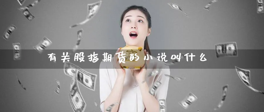 有关股指期货的小说叫什么_原油直播室_第1张_51期货直播网 有关股指期货的小说叫什么_https://www.51pinbao.com_原油直播室_第1张