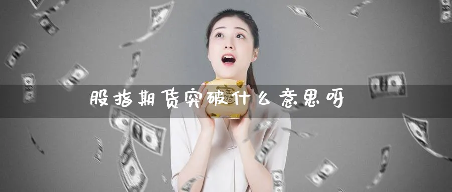 股指期货突破什么意思呀_纳指直播室_第1张_51期货直播网 股指期货突破什么意思呀_https://www.51pinbao.com_纳指直播室_第1张