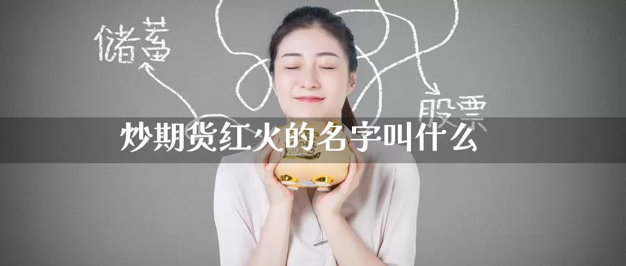 炒期货红火的名字叫什么_https://www.51pinbao.com_恒指直播室_第1张