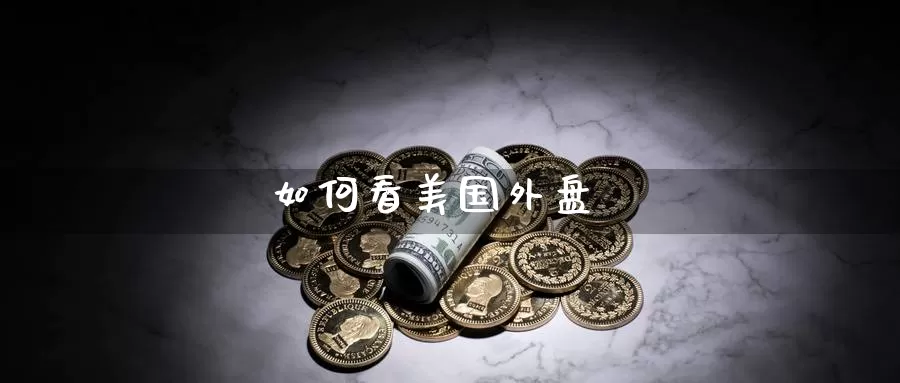如何看美国外盘_https://www.51pinbao.com_恒指直播室_第1张