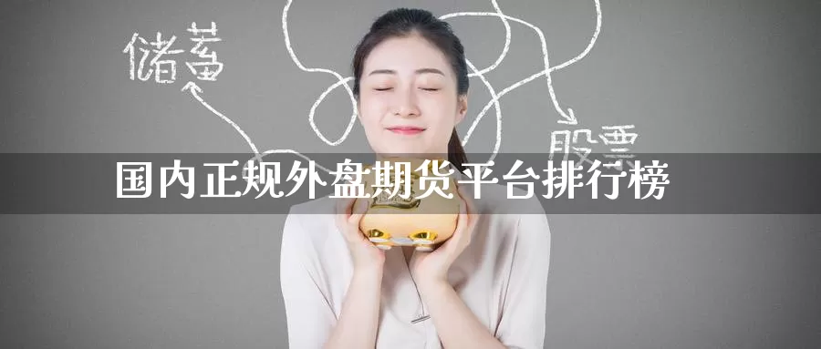国内正规外盘期货平台排行榜_https://www.51pinbao.com_期货直播室_第1张