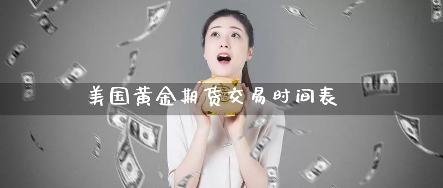 美国黄金期货交易时间表_https://www.51pinbao.com_纳指直播室_第1张