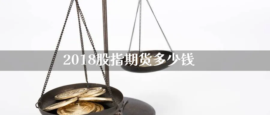 2018股指期货多少钱_https://www.51pinbao.com_恒指直播室_第1张